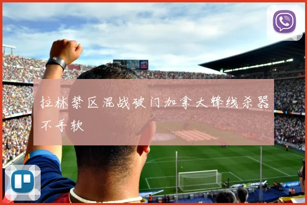 拉林禁区混战破门加拿大锋线杀器不手软