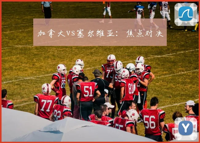 加拿大vs塞尔维亚：焦点对决