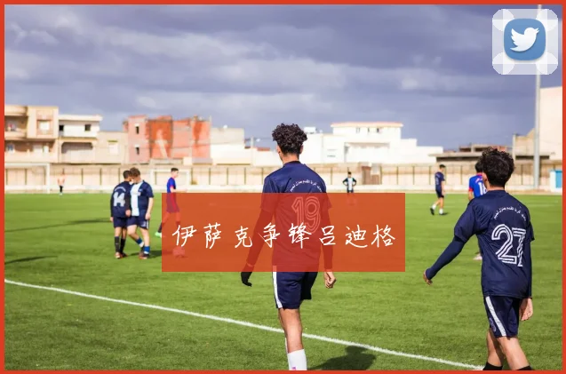伊萨克争锋吕迪格