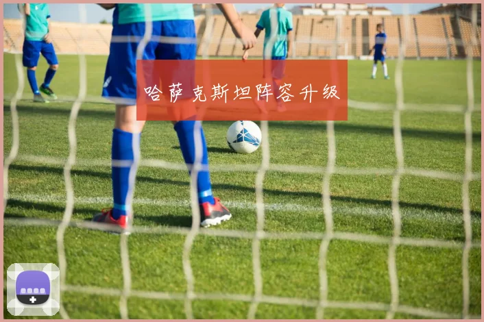哈萨克斯坦阵容升级