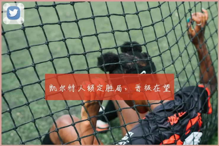 凯尔特人锁定胜局，晋级在望