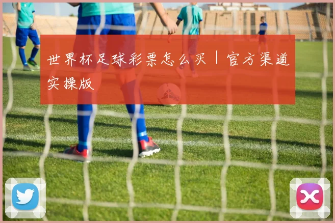 世界杯足球彩票怎么买｜官方渠道实操版